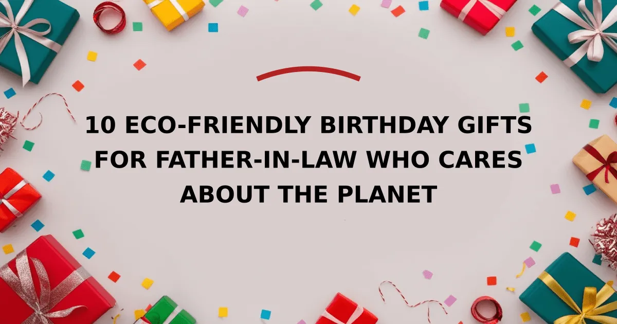 10 Eco-Friendly Birthday Gifts for Father-in-Law Who Cares About the Planet